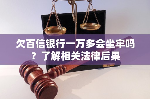 欠百信银行一万多会坐牢吗？了解相关法律后果