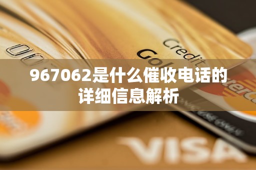 967062是什么催收电话的详细信息解析