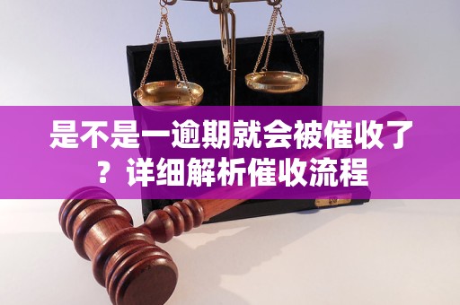 是不是一逾期就会被催收了？详细解析催收流程