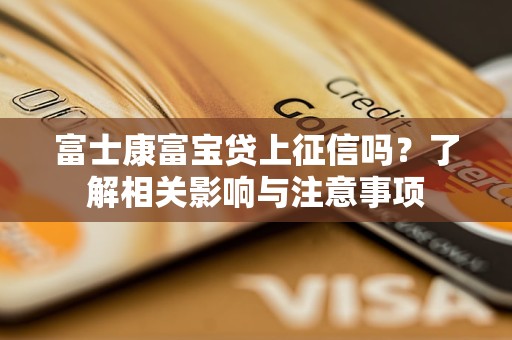 富士康富宝贷上征信吗？了解相关影响与注意事项