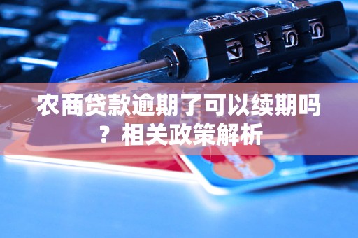 农商贷款逾期了可以续期吗？相关政策解析