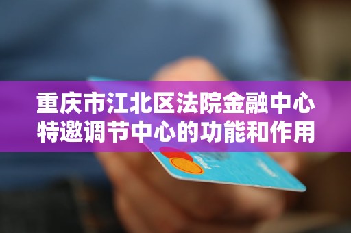 重庆市江北区法院金融中心特邀调节中心的功能和作用是什么？