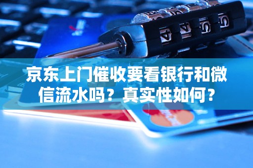 京东上门催收要看银行和微信流水吗？真实性如何？
