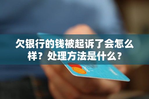 欠银行的钱被起诉了会怎么样？处理方法是什么？