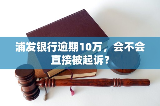 浦发银行逾期10万，会不会直接被起诉？