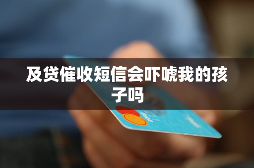 及贷催收短信会吓唬我的孩子吗