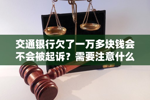 交通银行欠了一万多块钱会不会被起诉？需要注意什么？