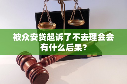 被众安贷起诉了不去理会会有什么后果？