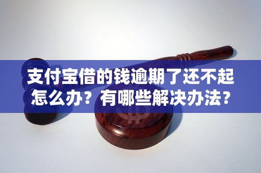 支付宝借的钱逾期了还不起怎么办？有哪些解决办法？