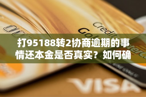 打95188转2协商逾期的事情还本金是否真实？如何确认其真实性？