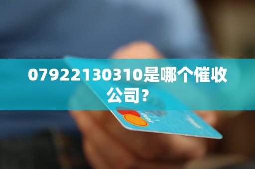 07922130310是哪个催收公司？