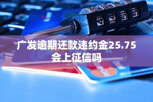 广发逾期还款违约金25.75会上征信吗