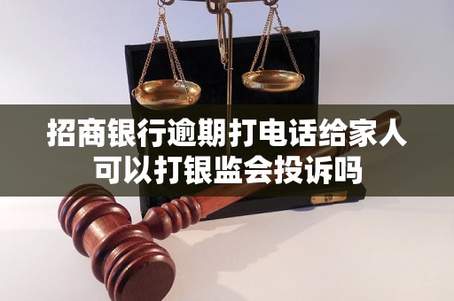 招商银行逾期打电话给家人可以打银监会投诉吗