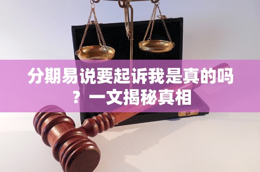 分期易说要起诉我是真的吗？一文揭秘真相