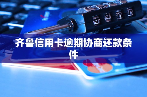 齐鲁信用卡逾期协商还款条件