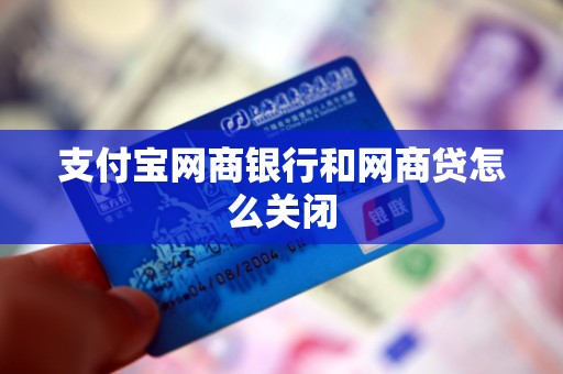支付宝网商银行和网商贷怎么关闭