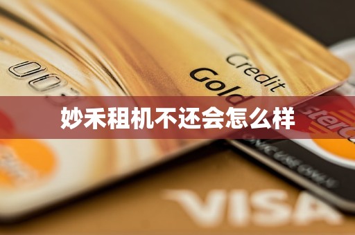 妙禾租机不还会怎么样